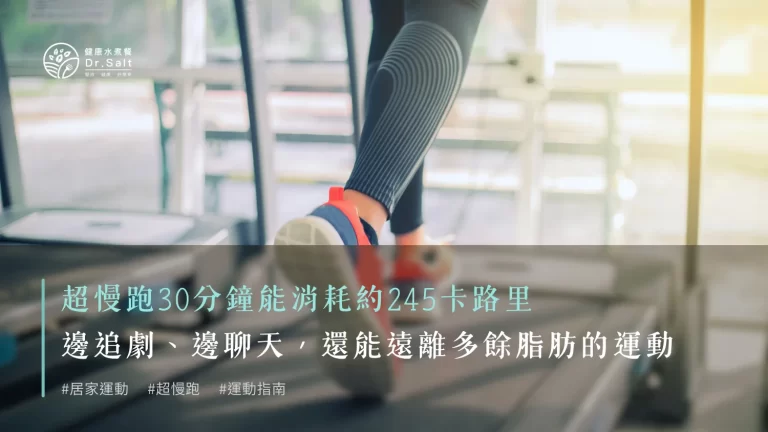 根據統計，進行超慢跑30分鐘能消耗約245卡路里——這意味着你可以在邊追劇、邊聊天的輕鬆節奏裡，幫助自己遠離多餘脂肪！